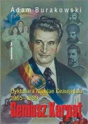 Adam Burakowski - Geniusz Karpat. Dyktatura Nicolae Ceausescu 1965-1989 