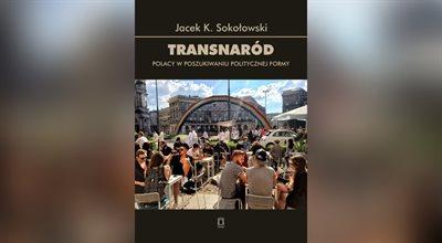 Dr Jacek Sokołowski o swojej książce "Transnaród. Polacy w poszukiwaniu politycznej formy"